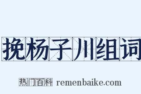 挽杨子川组词是什么意思的图片